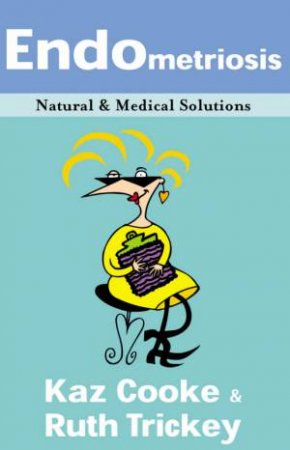 Endometriosis: Natural And Medical Solutions by Kaz Cooke & Ruth Trickey