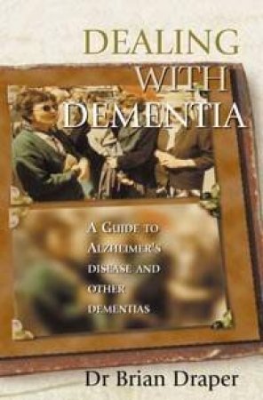 Dealing With Dementia: A Guide To Alzheimer's Disease And Other Dementias by Brian Draper