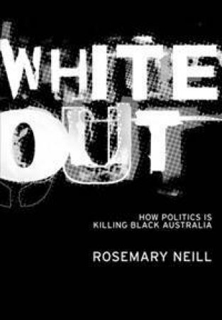 White Out: How Politics Is Killing Black Australia by Rosemary Neill