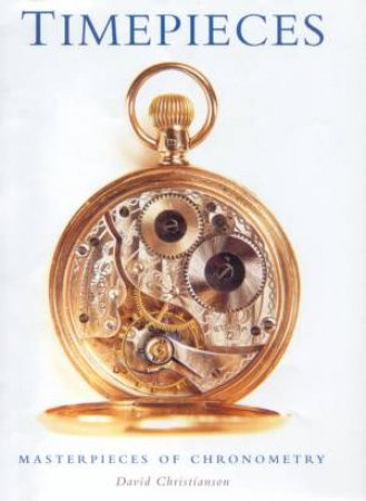 Timepieces: Masterpieces Of Chronometry by David Christianson