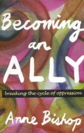 Becoming An Ally: Breaking The Cycle Of Oppression by Anne Bishop