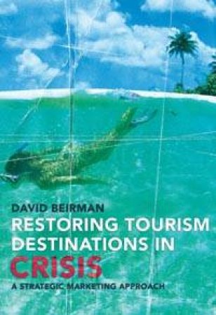 Restoring Tourism Destinations In Crisis: A Strategic Marketing Approach by David Beirman