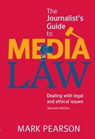 The Journalist's Guide To Media Law: Dealing With Legal And Ethical Issues by Mark Pearson