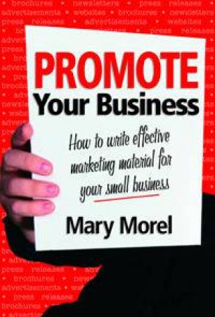 Promote Your Business: How To Write Effective Marketing Material For Your Small Business by Mary Morel