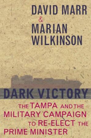 Dark Victory: The Tampa And The Military Campaign To Re-Elect The Prime Minister by David Marr & Marian Wilkinson