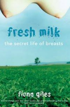 Fresh Milk: The Secret Life Of Breasts by Fiona Giles