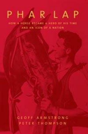 Phar Lap: Icon Of A Nation by Geoff Armstrong & Peter Thompson