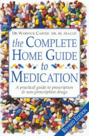 The Complete Home Guide To Medication by Dr Warwick Carter