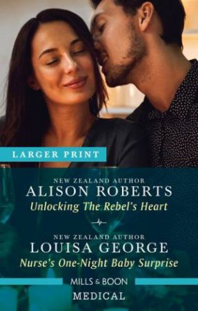 Unlocking The Rebel's Heart/Nurse's One-Night Baby Surprise by Louisa George & Alison Roberts