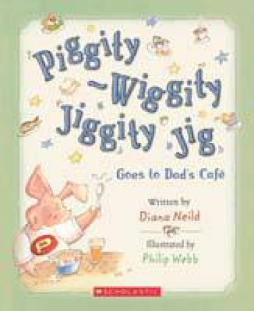 Piggity Wiggity Jiggity Jig: Goes to Dad's Cafe by Diana Neild