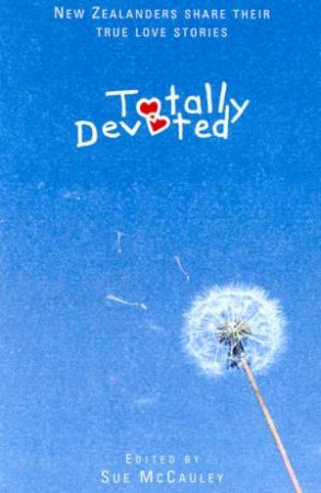 Totally Devoted: New Zealanders Share Their True Love Stories by Sue McCauley