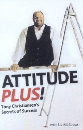 Attitude Plus!: Tony Christiansen's Secrets Of Success by Tony Christiansen & Liz McKeown