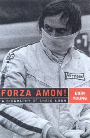 Forza Amon!: A Biography Of Chris Amon by Eoin Young