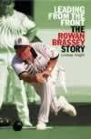 Leading From The Front: Rowan Brassey - Kiwi Bowls Legend by Rowan Brassey & Lindsay Knight