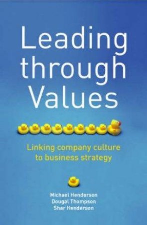 Leading Through Values: Linking Company Culture To Business Strategy by M Henderson, D Thomson & S Henderson