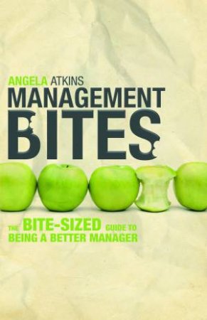 Management Bites: The Bite-Sized Guid to Being a Better Manager by Angela Atkins