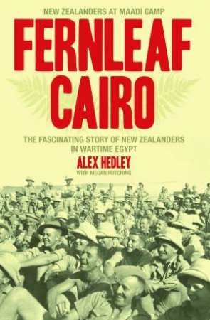 Fernleaf Cairo: The Fascinating Story of New Zealanders in Wartime Egypt by Alex Hedley