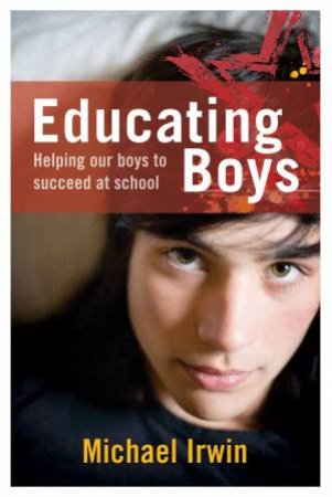 Educating Boys: Helping our boys to succeed at school by Michael Irwin