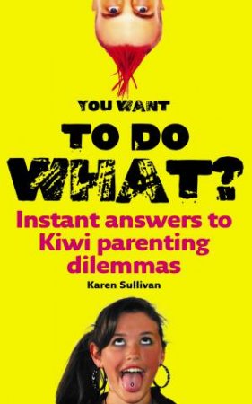 You Want to do What?: Instant answers to Kiwi parenting dilemmas by Karen Sullivan