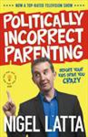 Politically Incorrect Parenting: Before Your Kids Drive You Crazy by Nigel Latta