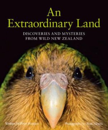 An Extraordinary Land: Discoveries And Mysteries From Wild New Zealand by Rod Morris & Peter Hayden