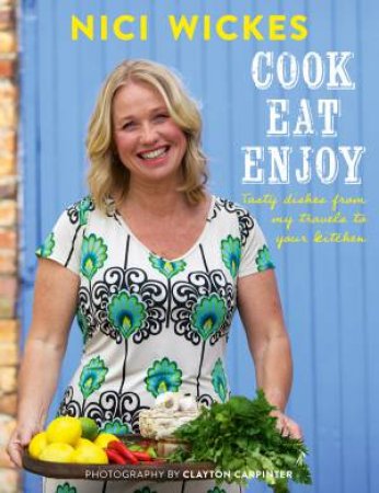 Cook, Eat, Enjoy: Tasty dishes from my travels to your kitchen by Nici Wickes