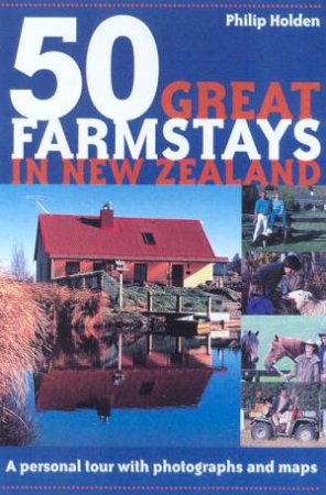 50 Great Farmstays In New Zealand by Philip Holden