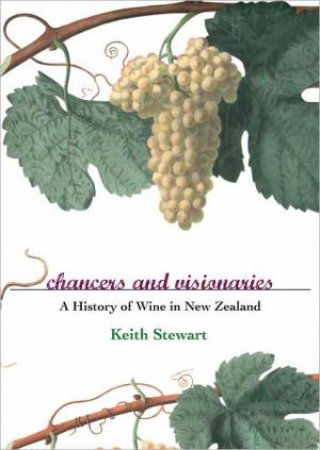 Chancers and Visionaries: A History of Wine In New by Keith Stewart