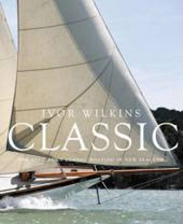 Classic: The Revival of Classic Boating in New Zealand by Ivor Wilkins