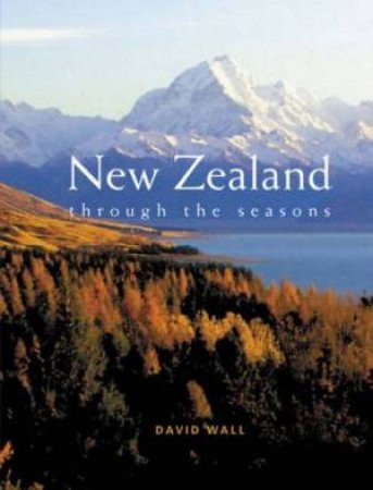 New Zealand: Through The Seasons by David Wall