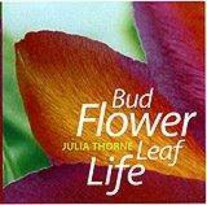 Bud Flower Leaf Life by Julia Thorne