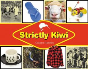 Strictly Kiwi: Kiwiana Through The Ages by Graham Hutchins