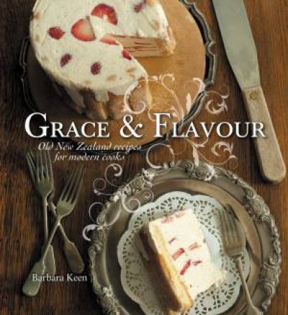 Grace & Flavour: Old New Zealand Recipes For Modern Kiwi Cooks by Barbara Keen