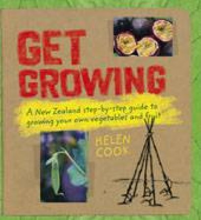 Get Growing: A New-Zealand Step-by-Step Guide to Growing Your Own Vegetables and Fruit by Helen Cook