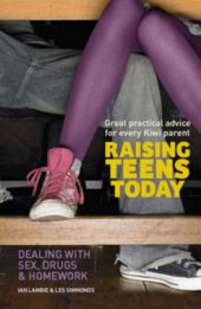 Raising Teens Today: Dealing with Sex, Drugs and Homework by Ian Lambie & Les Simmonds