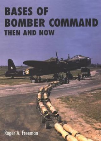 Bases of Bomber Command: Then and Now by ROGER A. FREEMAN