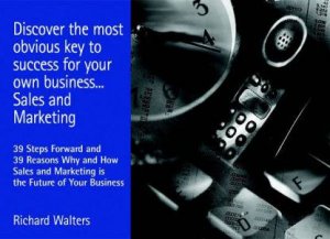 Discover The Most Obvious Key To Success For Your Own Business. . . Sales And Marketing by Richard Walters