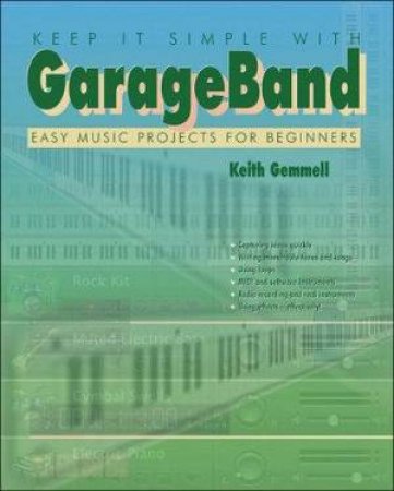 Keep It Simple With GarageBand: Easy Music Projects For Beginners by Keith Gemmell