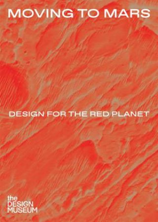 Moving To Mars: Design For The Red Planet by Justin McGuirk & Alex Newson