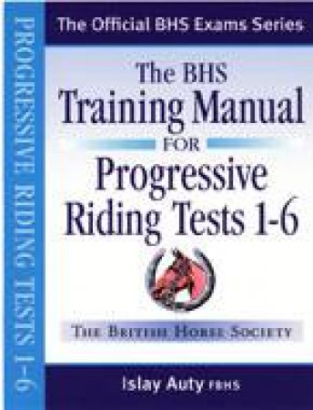 The Bhs Training Manual for Progressive Riding Tests 1-6 by BHS