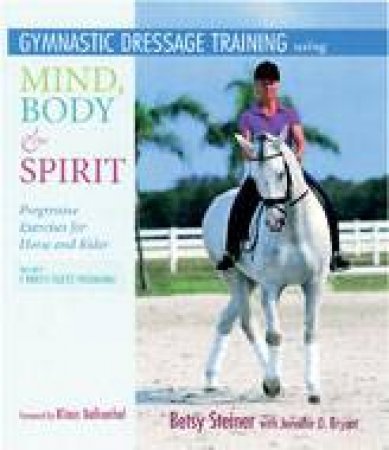 Gymnastic Dressage Training: Using Mind, Body and Spirit by STEINER BETSY