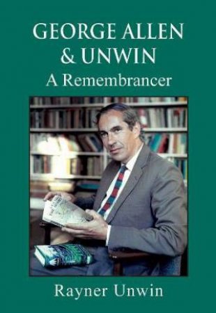 George Allen & Unwin: A Remembrancer by Rayner Unwin