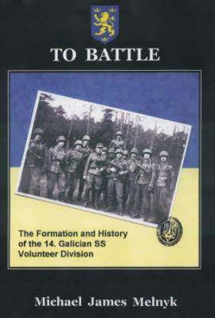 To Battle: The Formation and History of the 14th Waffen-SS Grenadier Division by MICHAEL MELNYK