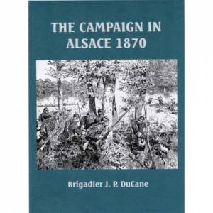 Campaign in Alsace 1870 by J.P. DU CANE