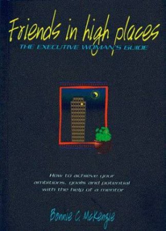 Friends In High Places: The Executive Woman's Guide by Bonnie C McKenzie