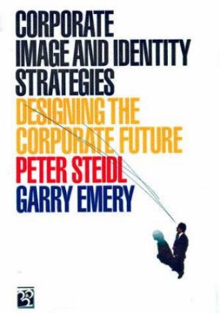 Corporate Image And Identity Strategies by Peter Steidl & Garry Emery