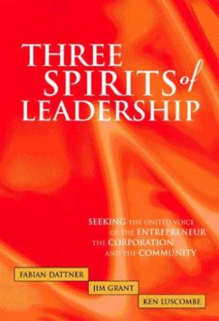 Three Spirits Of Leadership by Fabian Dattner & Jim Grant & Ken Luscombe
