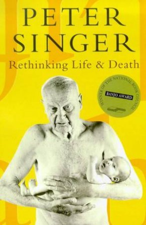 Rethinking Life & Death: The Collapse Of Our Traditional Ethics by Peter Singer