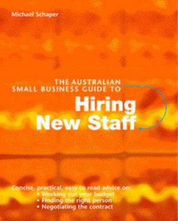 The Australian Small Business Guide To Hiring New Staff by Michael Schaper