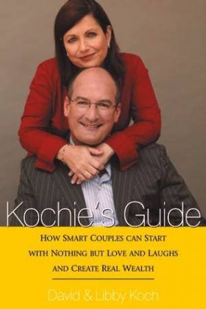 Kochie's Guide: How Smart Couples Can Start With Nothing But Love And Laughs And Create Real Wealth by David & Libby Koch